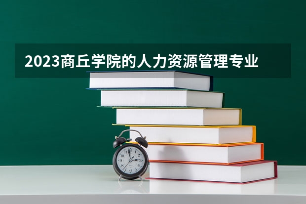 2023商丘学院的人力资源管理专业分数线高不高 商丘学院人力资源管理专业历年分数线参考表单