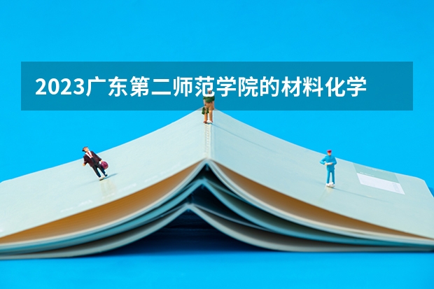2023广东第二师范学院的材料化学专业分数线高不高 广东第二师范学院材料化学专业历年分数线参考表单