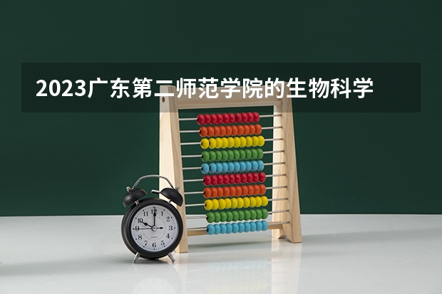 2023广东第二师范学院的生物科学专业分数线高不高 广东第二师范学院生物科学专业历年分数线参考表单