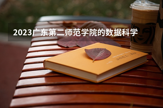 2023广东第二师范学院的数据科学与大数据技术专业分数线高不高 广东第二师范学院数据科学与大数据技术专业历年分数线参考表单