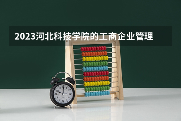 2023河北科技学院的工商企业管理专业分数线高不高 河北科技学院工商企业管理专业历年分数线参考表单