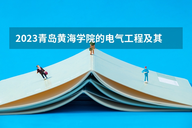 2023青岛黄海学院的电气工程及其自动化专业分数线高不高 青岛黄海学院电气工程及其自动化专业历年分数线参考表单