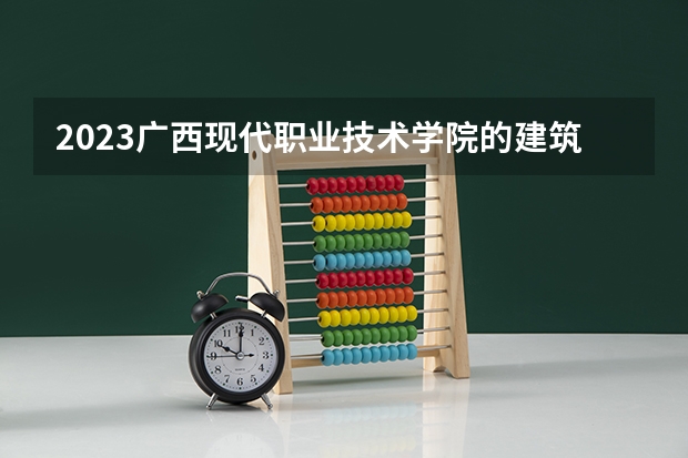 2023广西现代职业技术学院的建筑工程技术专业分数线高不高 广西现代职业技术学院建筑工程技术专业历年分数线参考表单