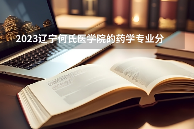 2023辽宁何氏医学院的药学专业分数线高不高 辽宁何氏医学院药学专业历年分数线参考表单
