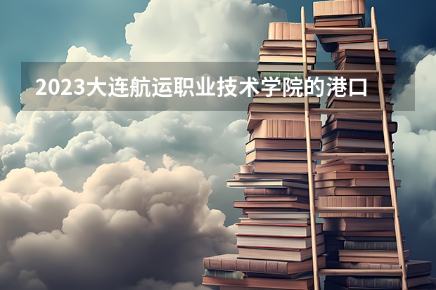 2023大连航运职业技术学院的港口与航运管理专业分数线高不高 大连航运职业技术学院港口与航运管理专业历年分数线参考表单