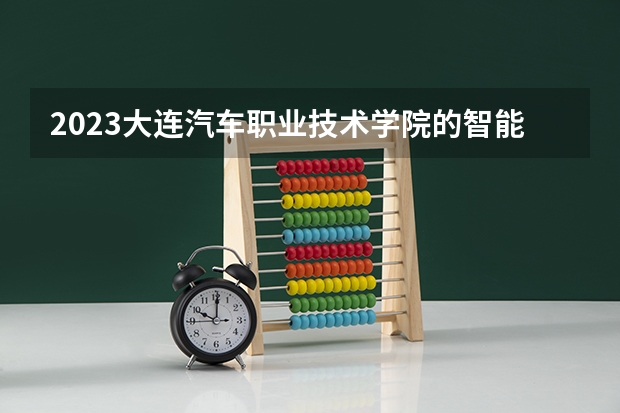 2023大连汽车职业技术学院的智能网联汽车技术专业分数线高不高 大连汽车职业技术学院智能网联汽车技术专业历年分数线参考表单