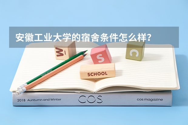 安徽工业大学的宿舍条件怎么样？