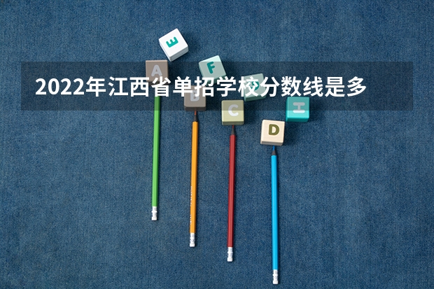 2022年江西省单招学校分数线是多少啊？