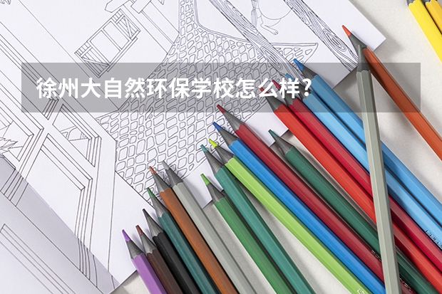 徐州大自然环保学校怎么样?