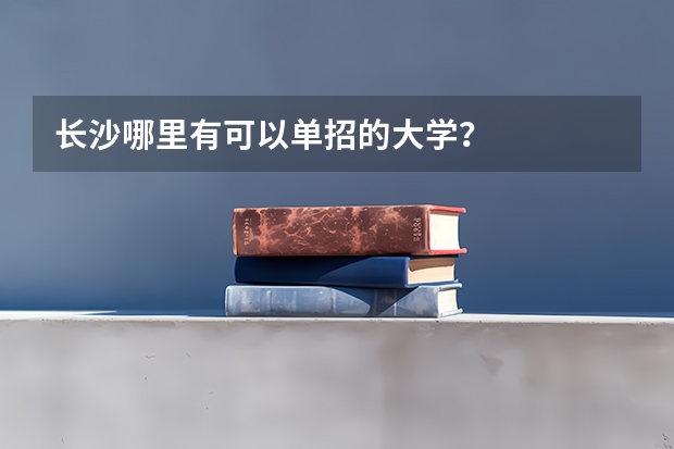长沙哪里有可以单招的大学？