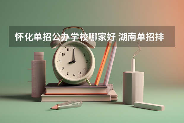 怀化单招公办学校哪家好 湖南单招排名前十的学校