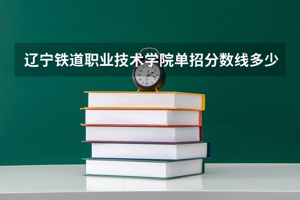 辽宁铁道职业技术学院单招分数线多少分？