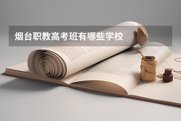 烟台职教高考班有哪些学校