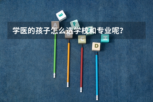 学医的孩子怎么选学校和专业呢？