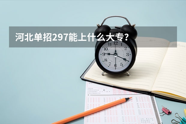 河北单招297能上什么大专？