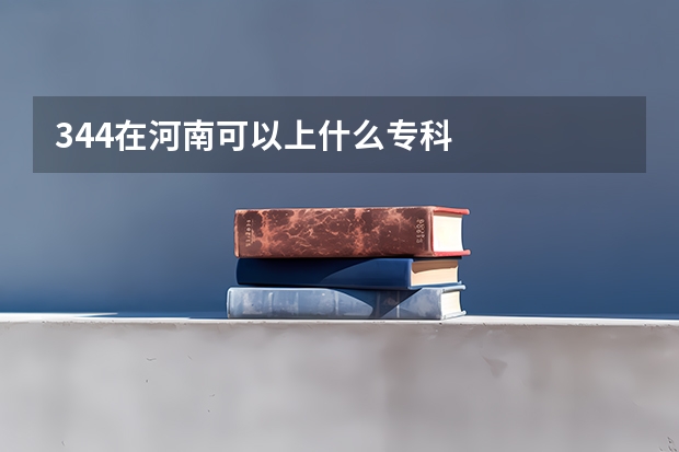 344在河南可以上什么专科