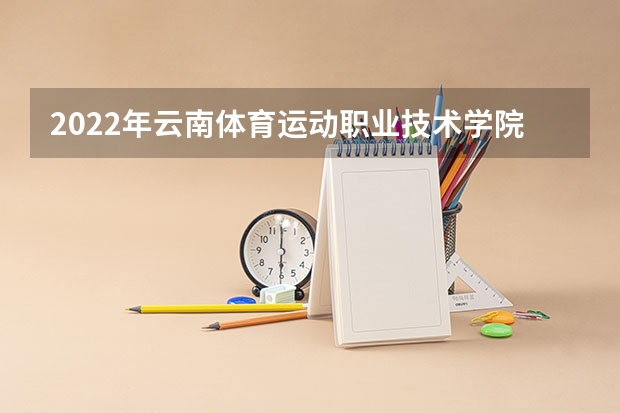 2022年云南体育运动职业技术学院单招专业有哪些？