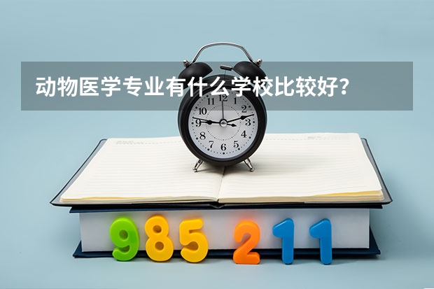动物医学专业有什么学校比较好？