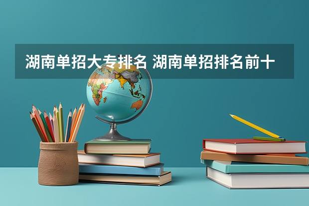 湖南单招大专排名 湖南单招排名前十的学校