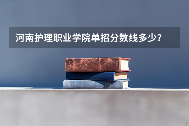 河南护理职业学院单招分数线多少？