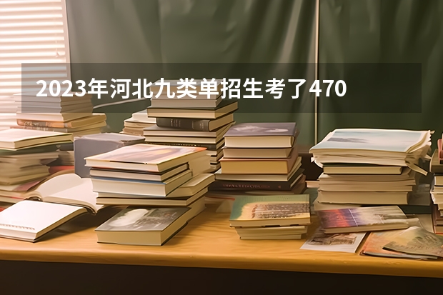 2023年河北九类单招生考了470应该报什么学校？