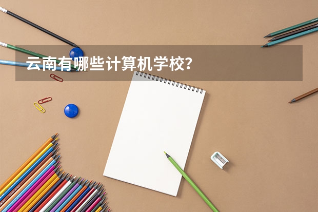云南有哪些计算机学校？