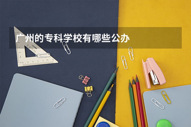 广州的专科学校有哪些公办