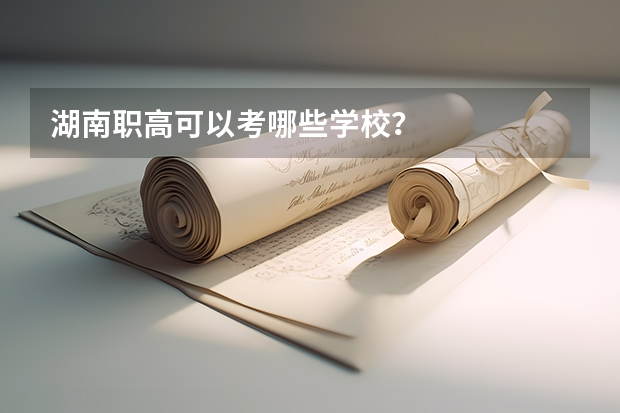湖南职高可以考哪些学校？