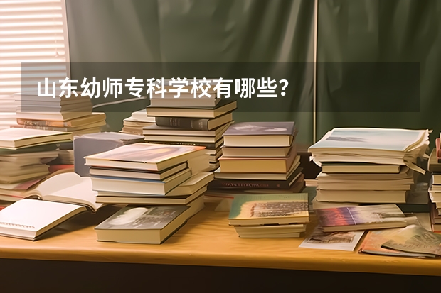 山东幼师专科学校有哪些？