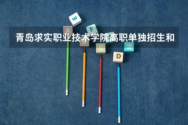 青岛求实职业技术学院高职单独招生和综合评价招生专业有哪些？