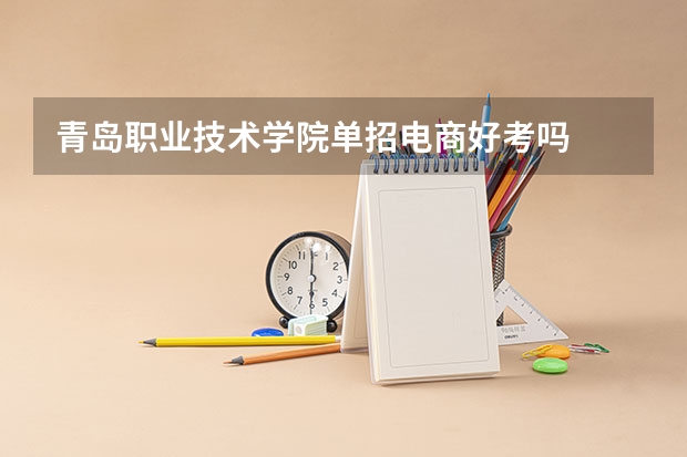 青岛职业技术学院单招电商好考吗