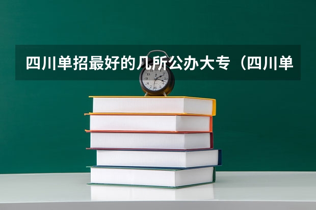 四川单招最好的几所公办大专（四川单招2023最容易考的公办学校）